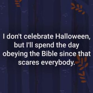 “I don’t celebrate Halloween, but I’ll spend the day obeying the Bible since that scares everybody.”
